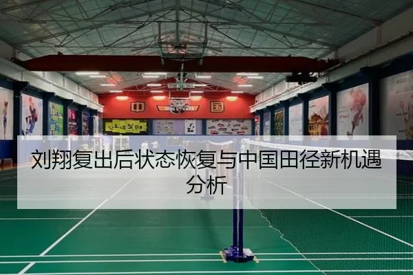 刘翔复出后状态恢复与中国田径新机遇分析