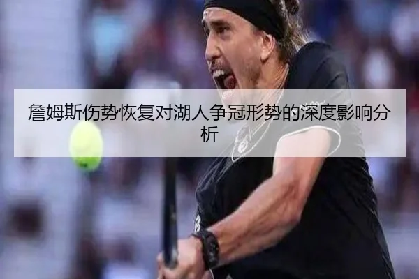 詹姆斯伤势恢复对湖人争冠形势的深度影响分析
