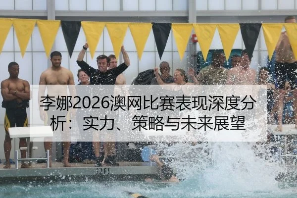 李娜2026澳网比赛表现深度分析：实力、策略与未来展望