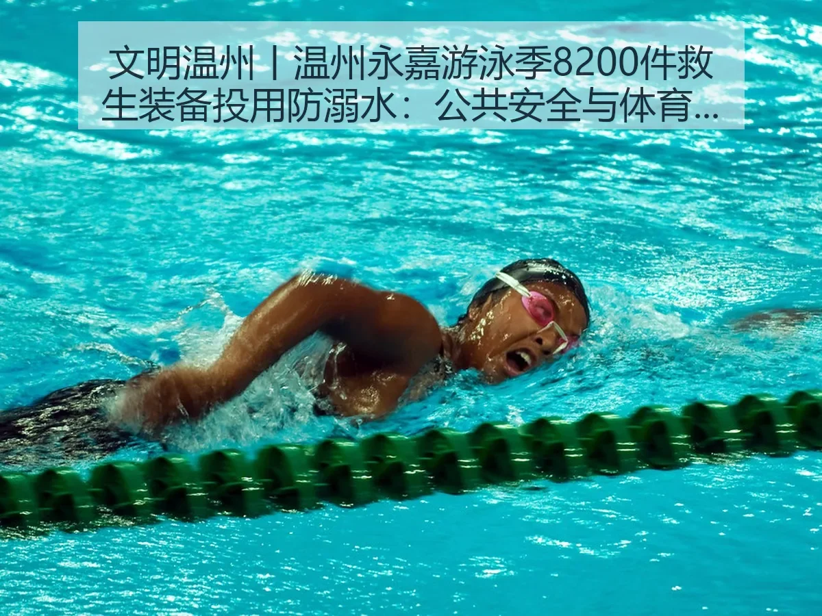 文明温州丨温州永嘉游泳季8200件救生装备投用防溺水：公共安全与体育治理的双重意义